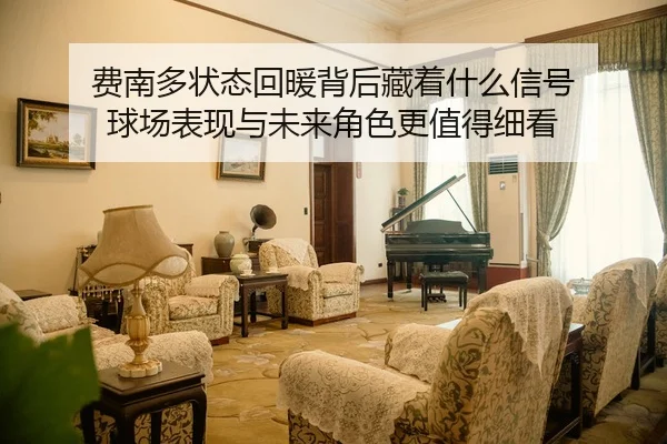 费南多状态回暖背后藏着什么信号 球场表现与未来角色更值得细看