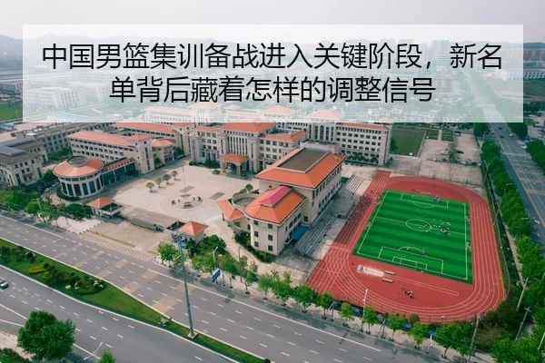 中国男篮集训备战进入关键阶段，新名单背后藏着怎样的调整信号